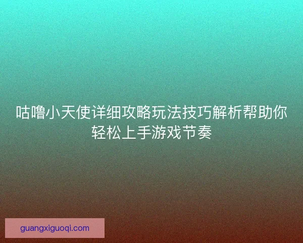 咕噜小天使详细攻略玩法技巧解析帮助你轻松上手游戏节奏
