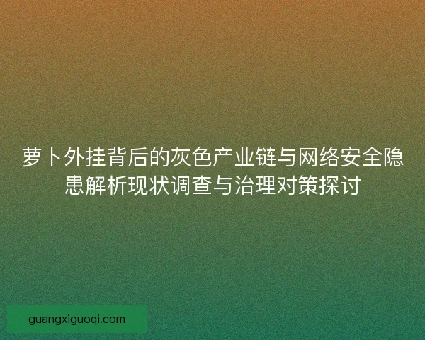 萝卜外挂背后的灰色产业链与网络安全隐患解析现状调查与治理对策探讨